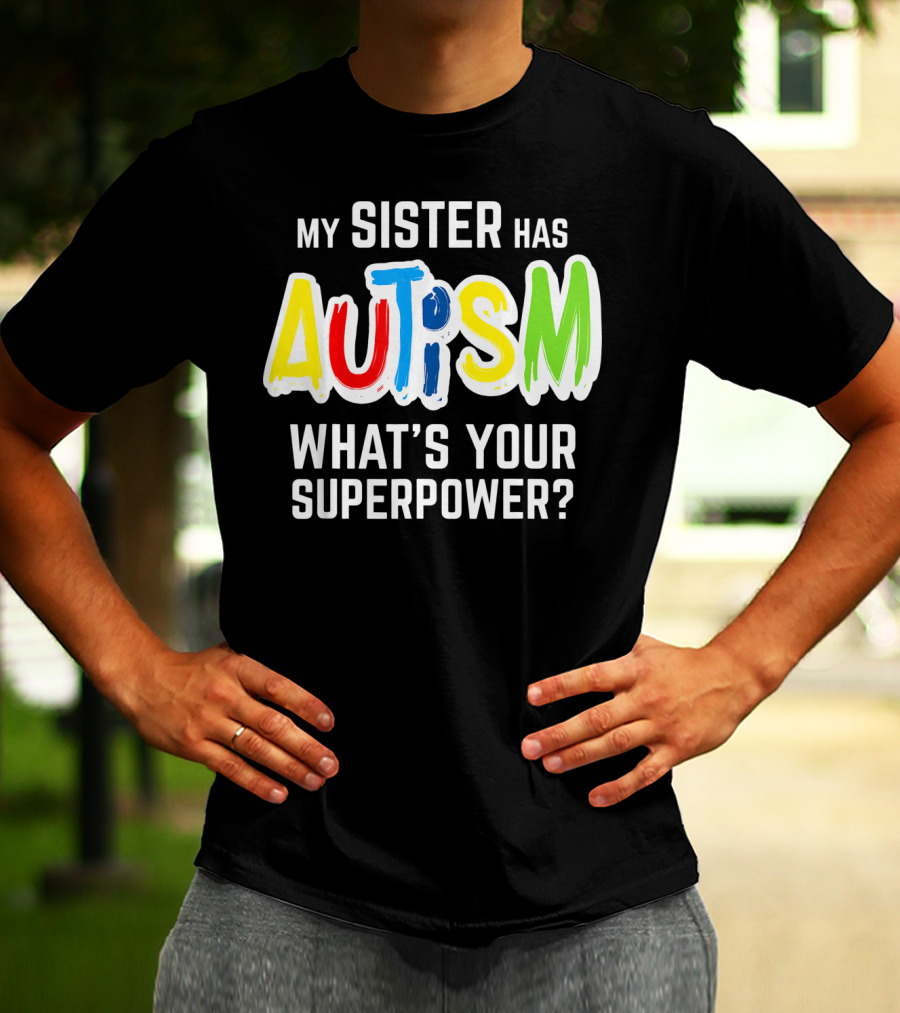 MY SISTER HAS AUTISM WHAT'S YOUR SUPERPOWER? T-Shirt