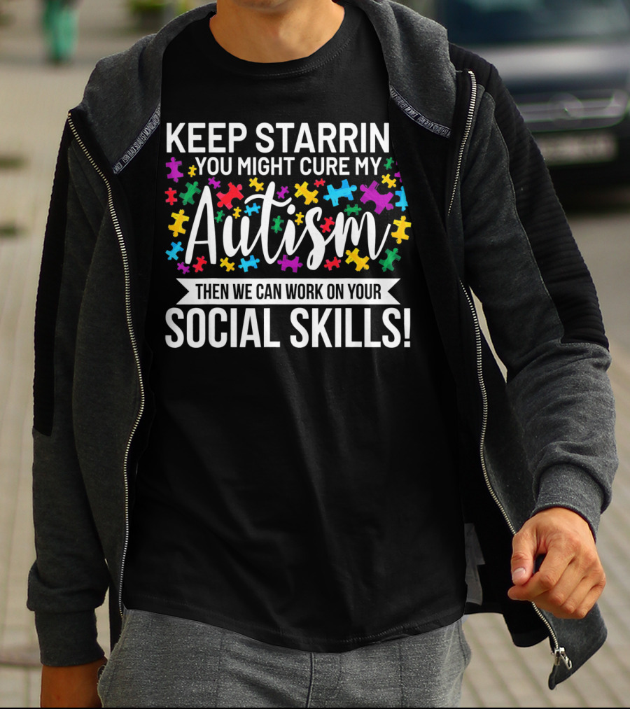 KEEP STARRING YOU MIGHT CURE MY AUTISM THEN WE CAN WORK ON YOUR SOCIAL SKILLS T-Shirt