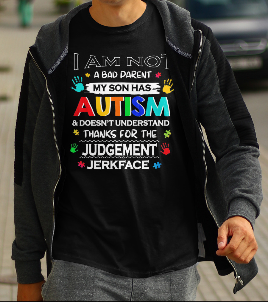 I Am Not A Bad Parent My Son Has Autism And Doesn't Understand Thanks For The Judgement Jerkface T-Shirt