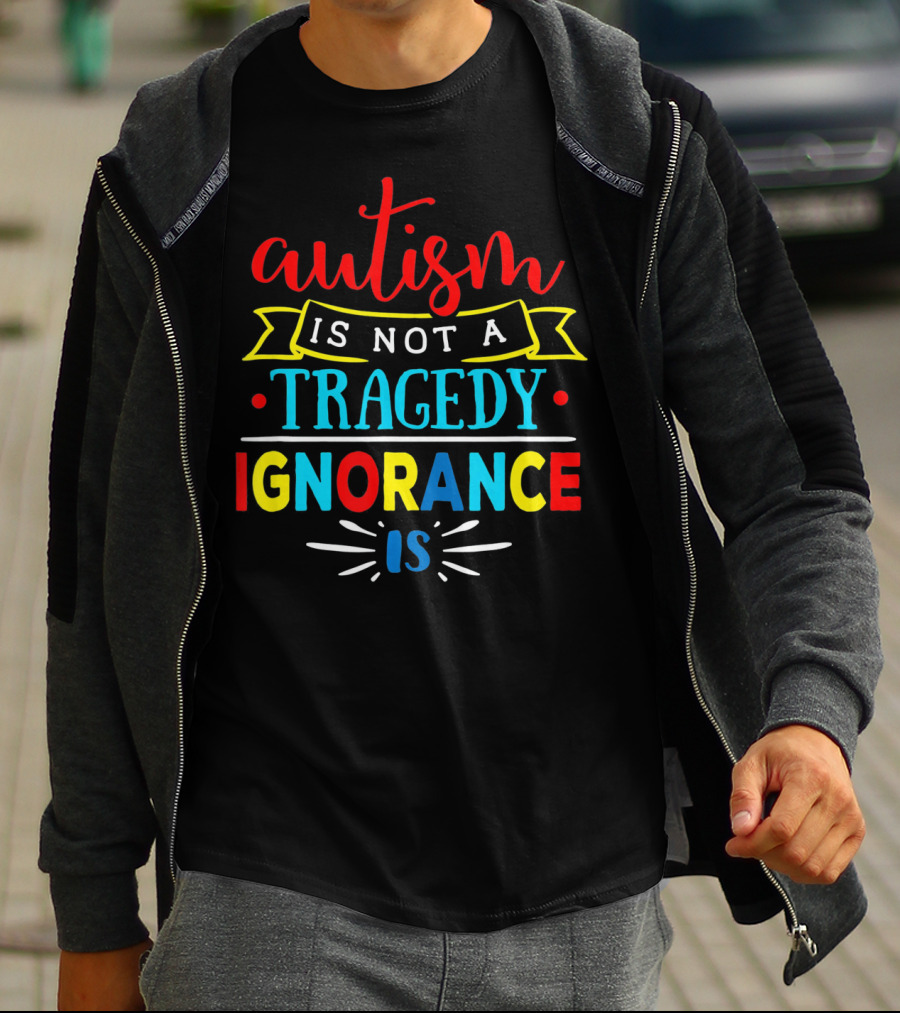 Autism Is Not A Tragedy Ignorance Is T-Shirt