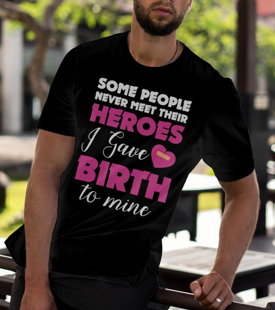 Some People Never Meet Their Heroes I Gave Birth To Mine T-Shirt