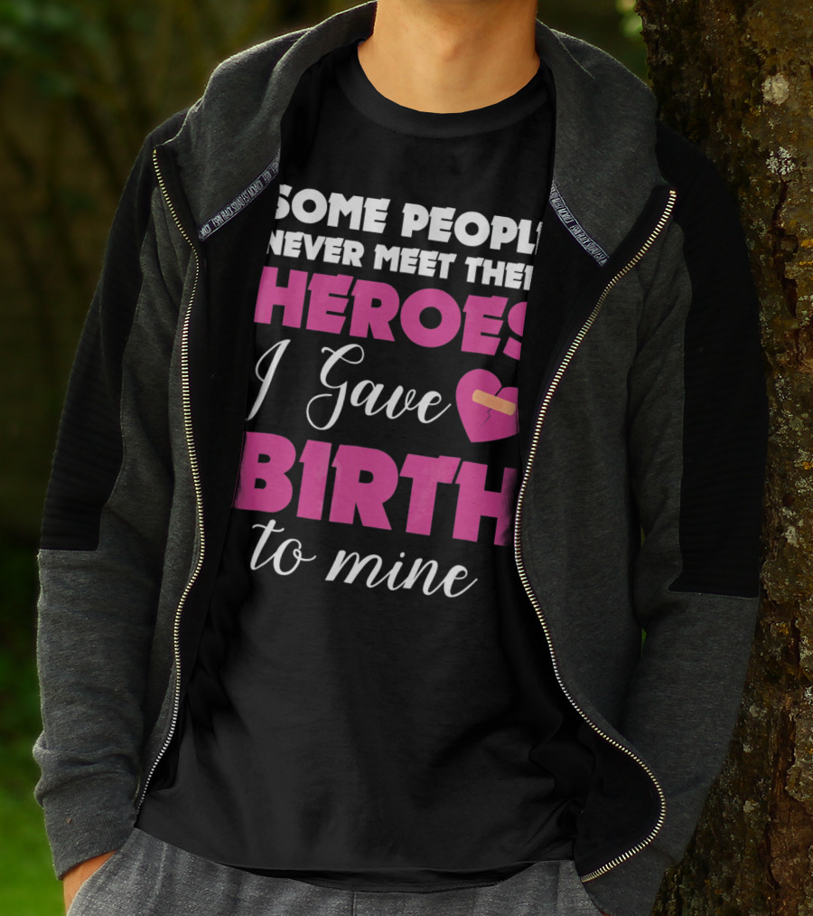 Some People Never Meet Their Heroes I Gave Birth To Mine T-Shirt