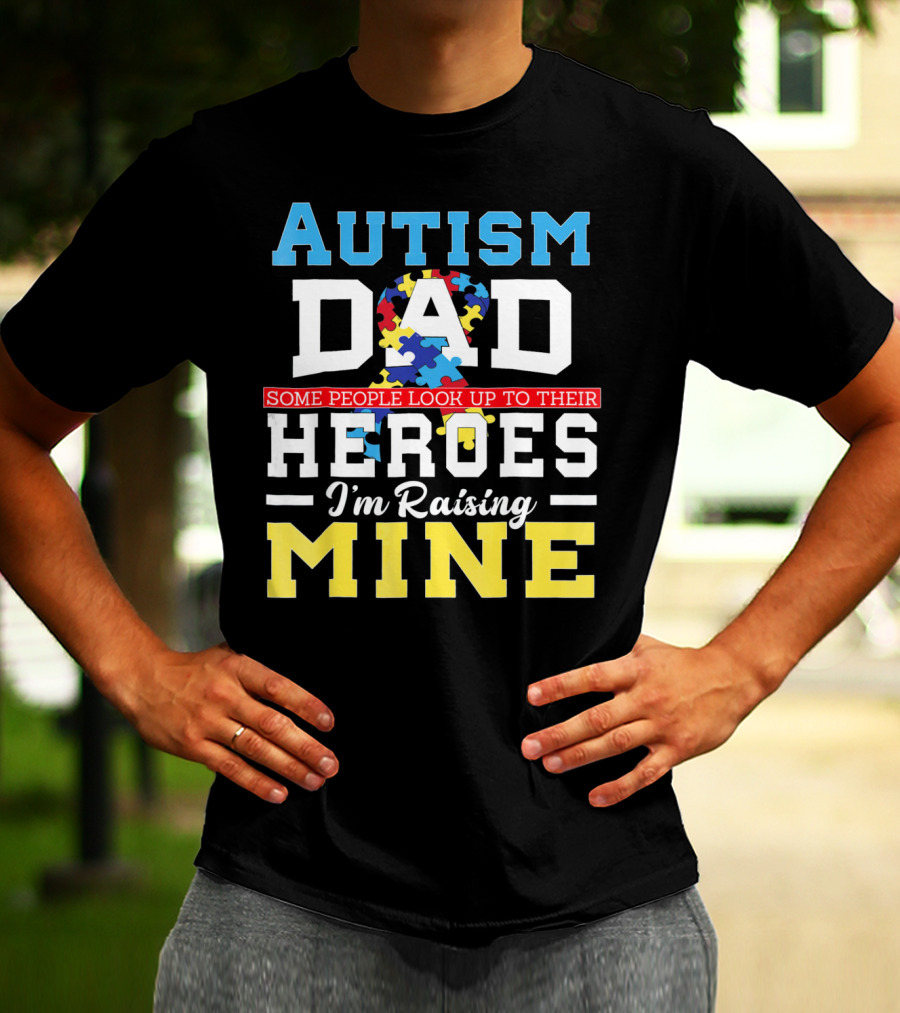 Autism Dad Some People Look Up To Their Heroes I'm Raising Mine Autism Awareness T-Shirt