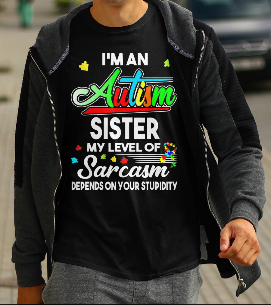 I'M An Autism Sister My Level Of Sarcasm Depends On Your Stupidity T-Shirt