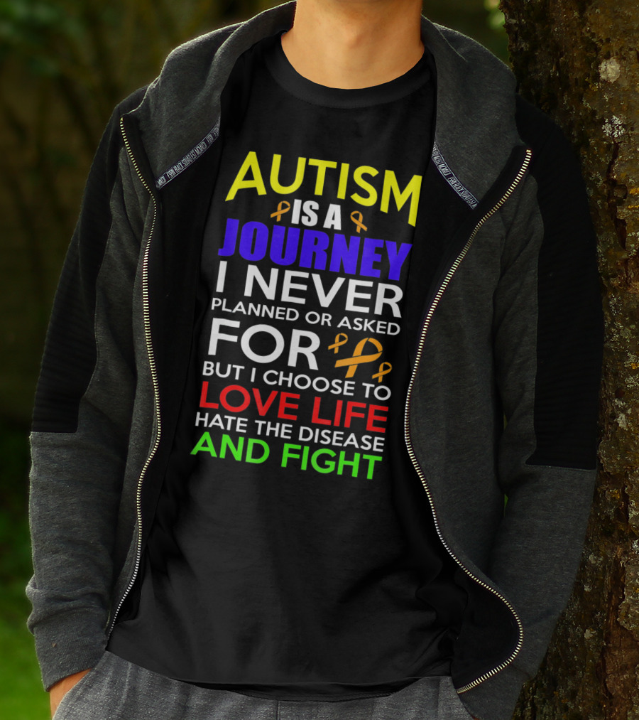 Autism Is A Journey I Never Planned Or Asked For But I Choose To Love Life Hate The Disease And Fight T-Shirt