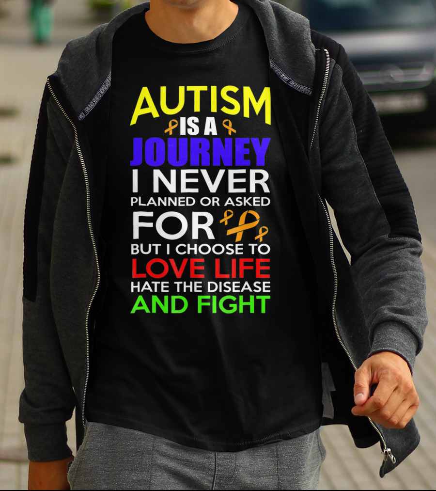 Autism Is A Journey I Never Planned Or Asked For But I Choose To Love Life Hate The Disease And Fight T-Shirt