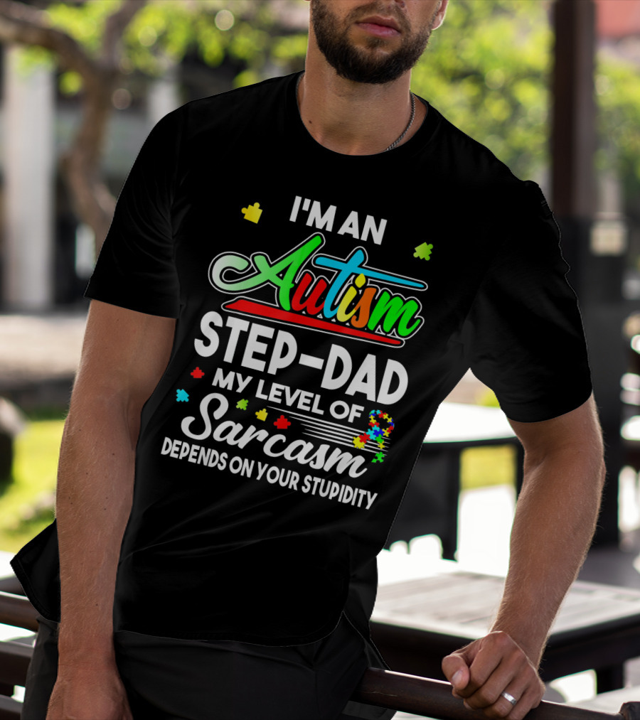 I'm An Autism Step-Dad My Level Of Sarcasm Depends On Your Stupidity T-Shirt