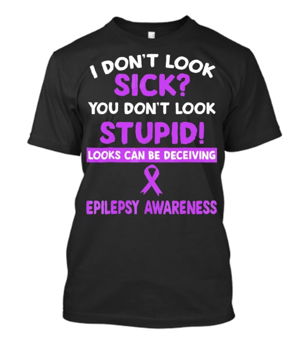 I DON'T LOOK SICK YOU DON'T LOOK STUPID LOOKS CAN BE DECEIVING EPILEPSY AWARENESS T-Shirt