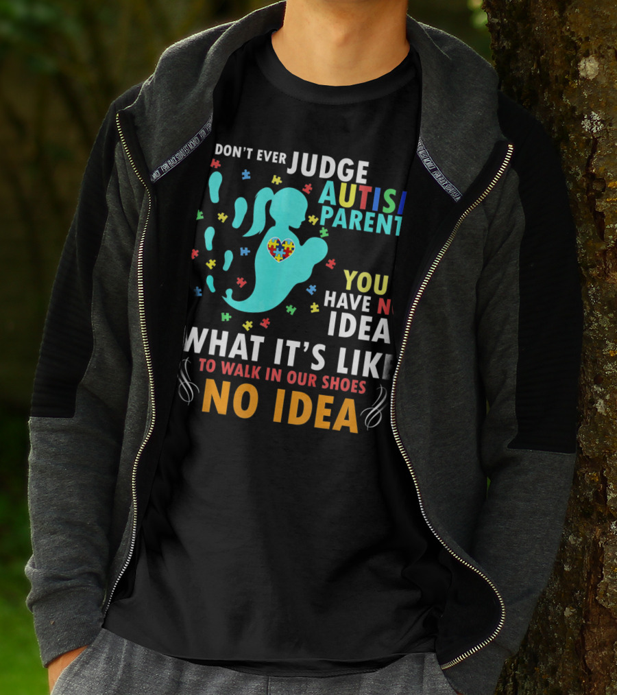 DON'T EVER JUDGE AUTISM PARENTS YOU HAVE NO IDEA WHAT IT'S LIKE TO WALK IN OUR SHOES NO IDEA T-Shirt