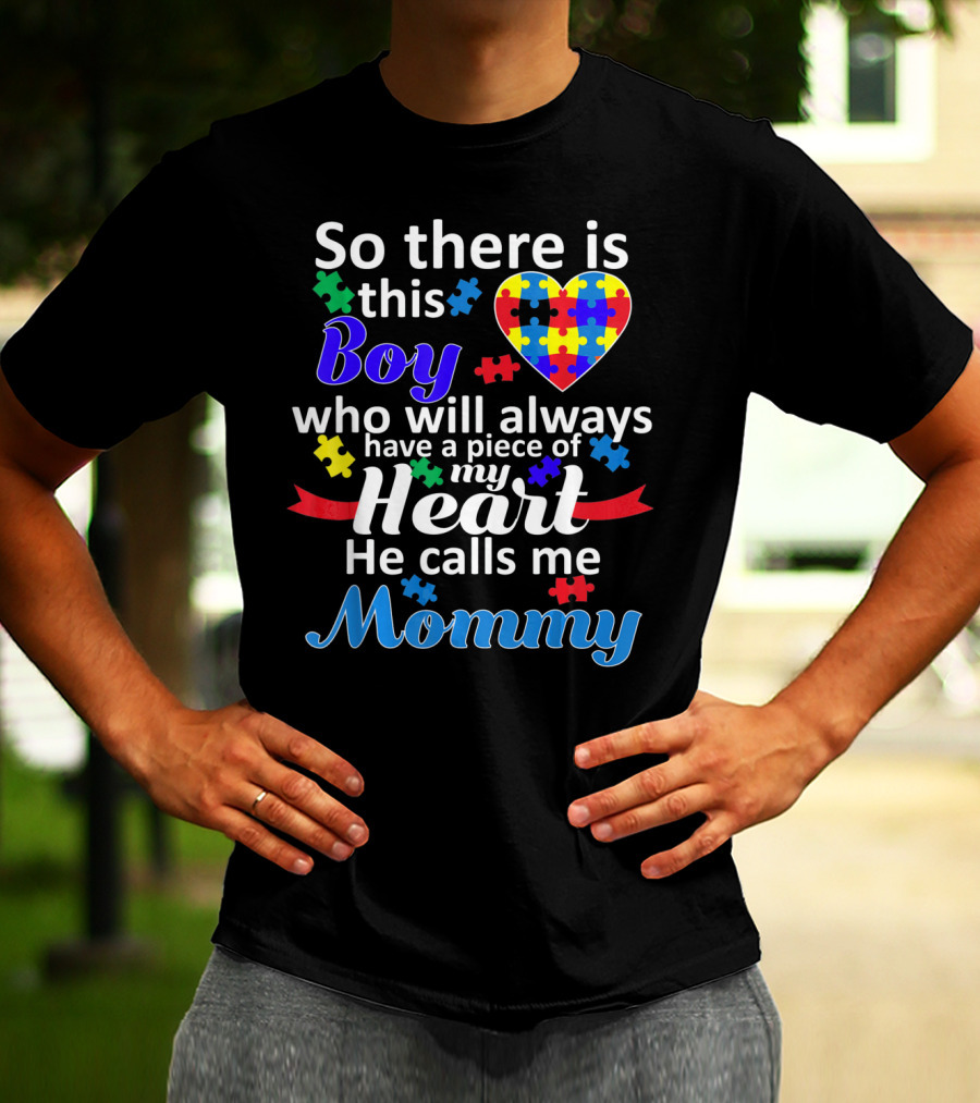 So There Is This Boy Who Will Always Have A Piece Of My Heart He Calls Me Mommy Autism Awareness T-Shirt