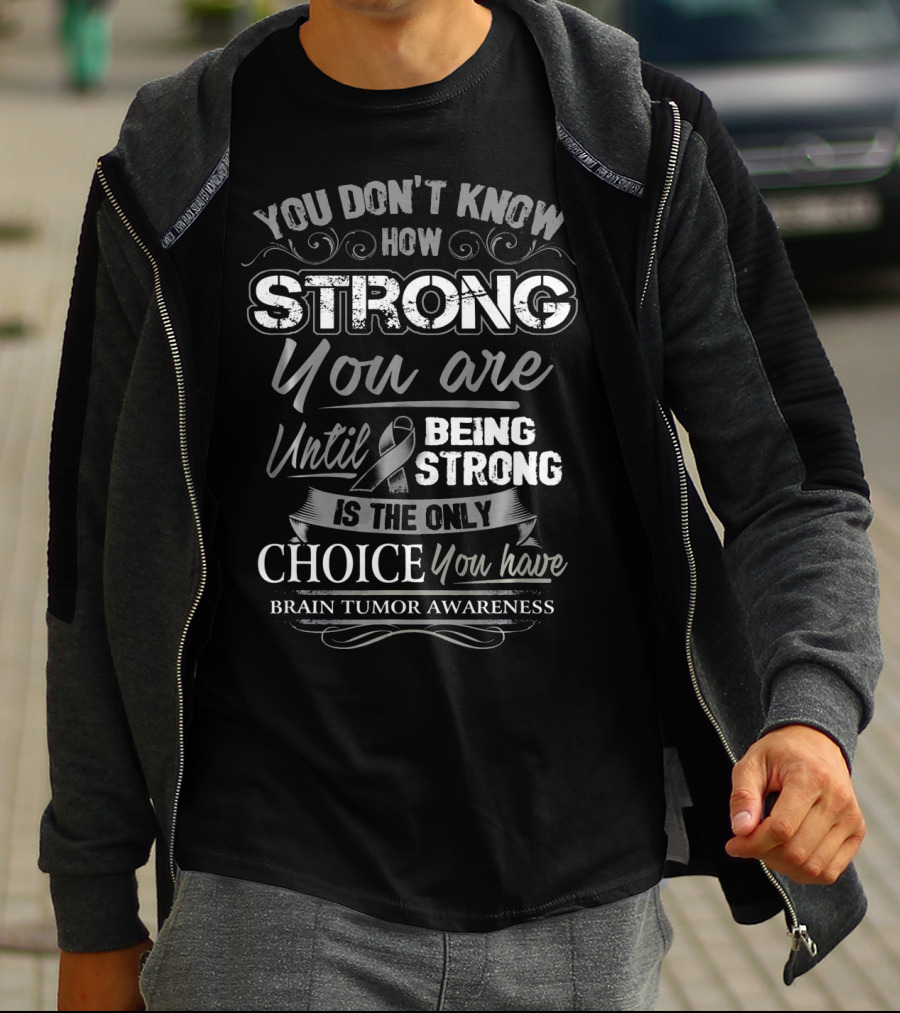 You Don't Know How Strong You Are Until Being Strong Is The Only Choice You Have Brain Tumor Awareness T-Shirt