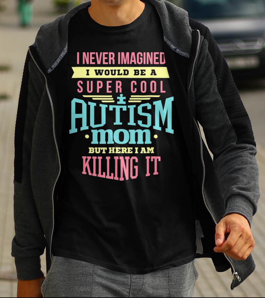 I Never Imagined I Would Be A Super Cool Autism Mom But Here I Am Killing It T-Shirt