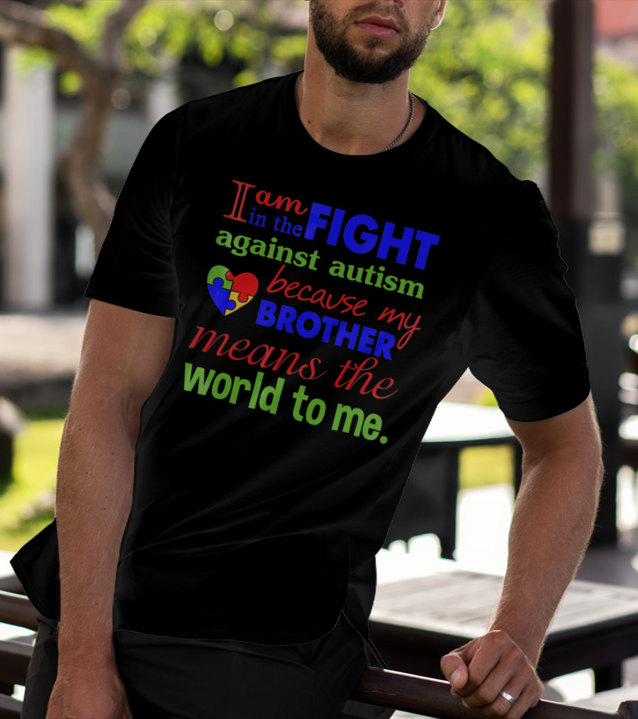 I Am In The Fight Against Autism Because My Brother Means The World To Me T-Shirt