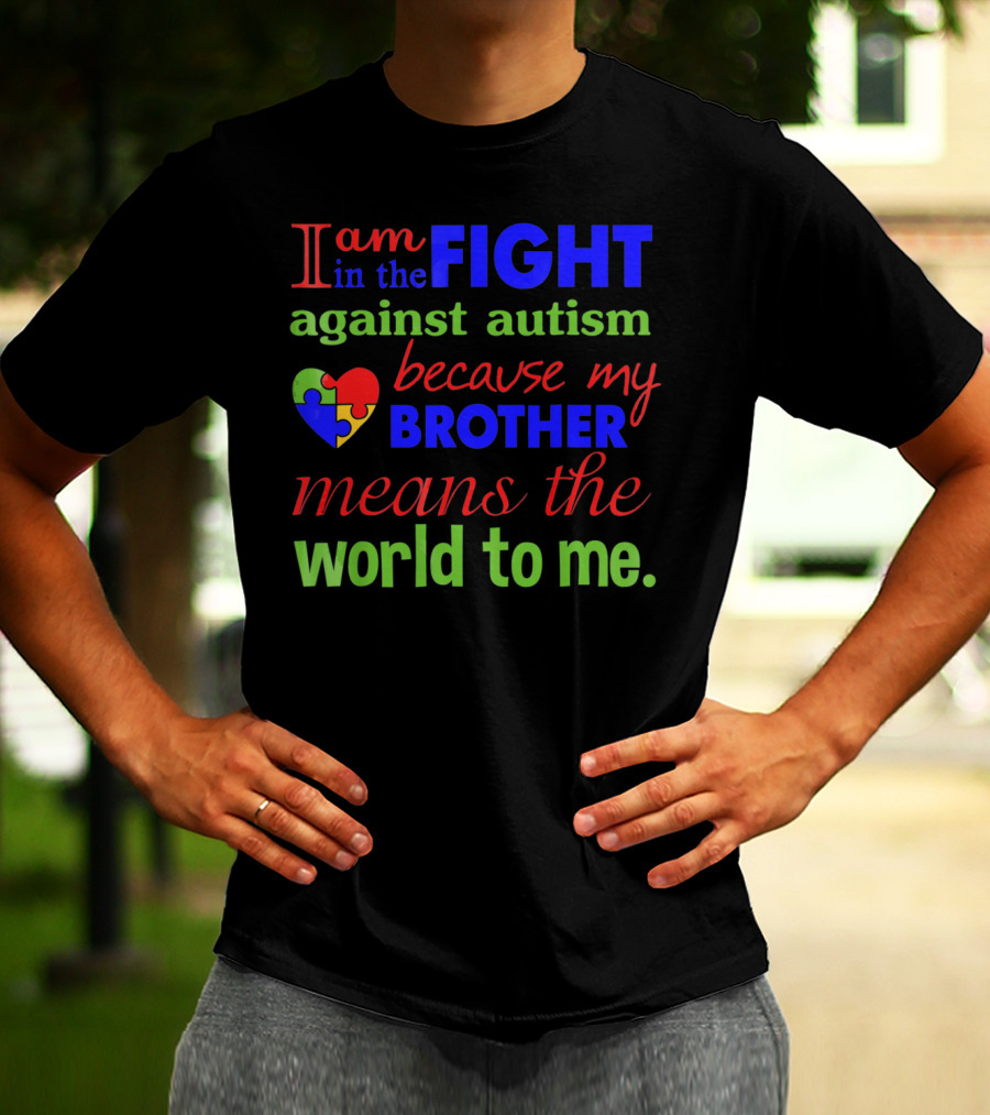I Am In The Fight Against Autism Because My Brother Means The World To Me T-Shirt