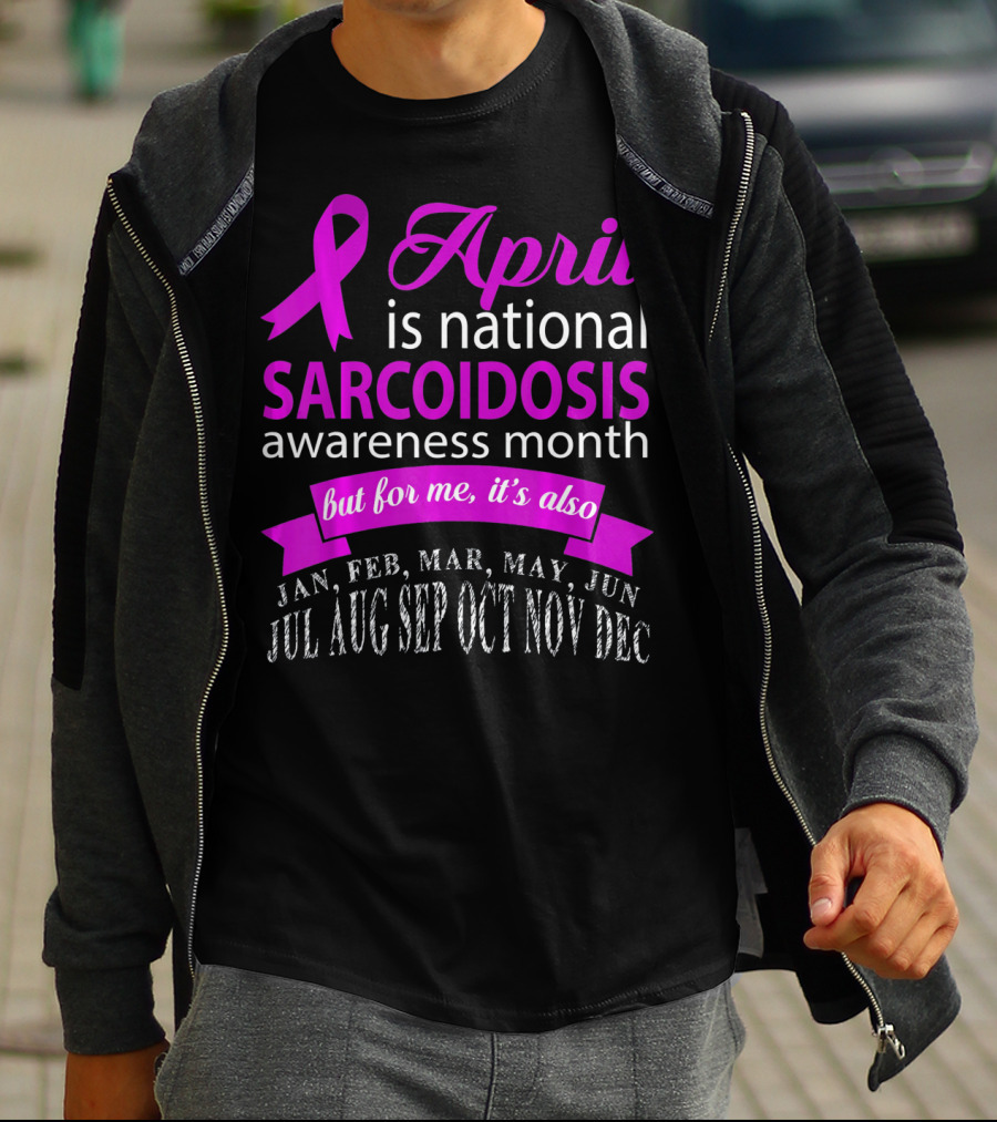 April Is National Sarcoidosis Awareness Month But For Me It's Also Jan Feb Mar May Jun Jul Aug Sep Oct Nov Dec T-Shirt