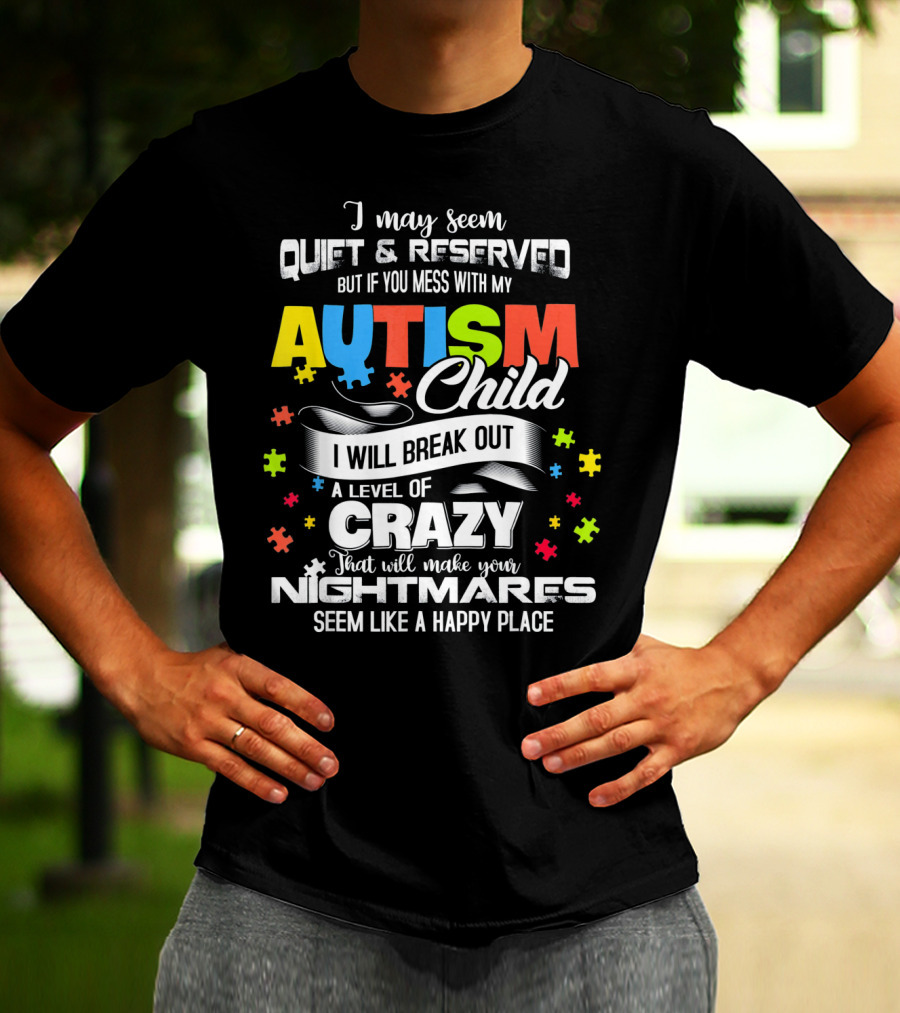 I May Seem Quiet Reserved Mess With My Autism Child I Will Break Out Crazy Nightmares Happy Place T-Shirt