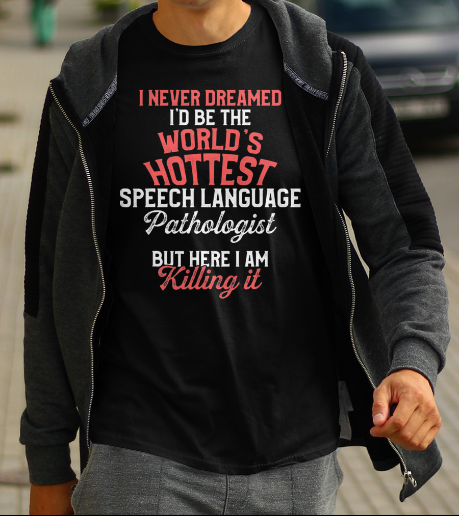 I Never Dreamed I'd Be The World's Hottest Speech Language Pathologist But Here I Am Killing It T-Shirt