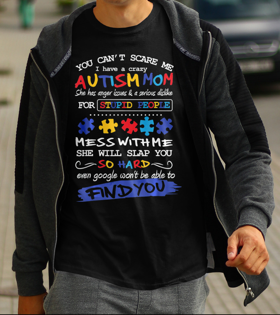 You Can't Scare Me I Have A Crazy Autism Mom Anger Issues Dislike For Stupid People Mess With Me She Will Slap You So Hard Even Google Won't Be Able To Find You T-Shirt