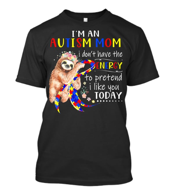 I'm An Autism Mom I Don't Have The Energy To Pretend I Like You Today T-Shirt