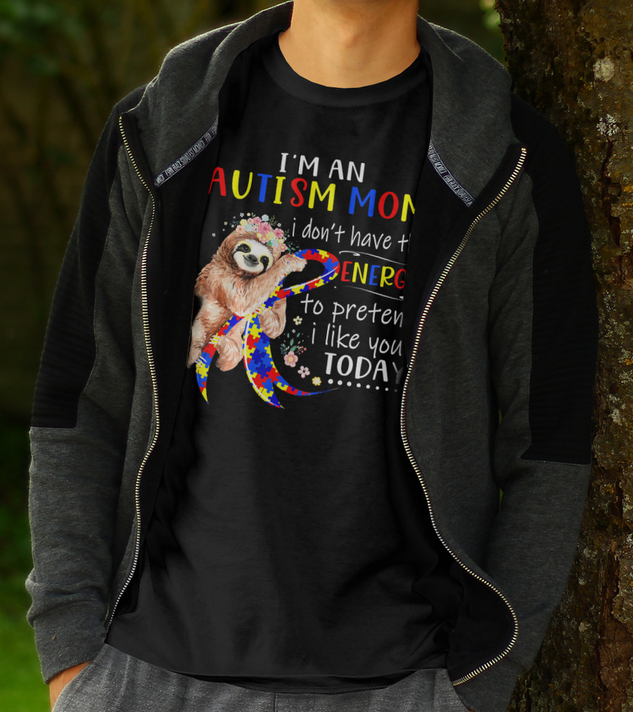 I'm An Autism Mom I Don't Have The Energy To Pretend I Like You Today T-Shirt