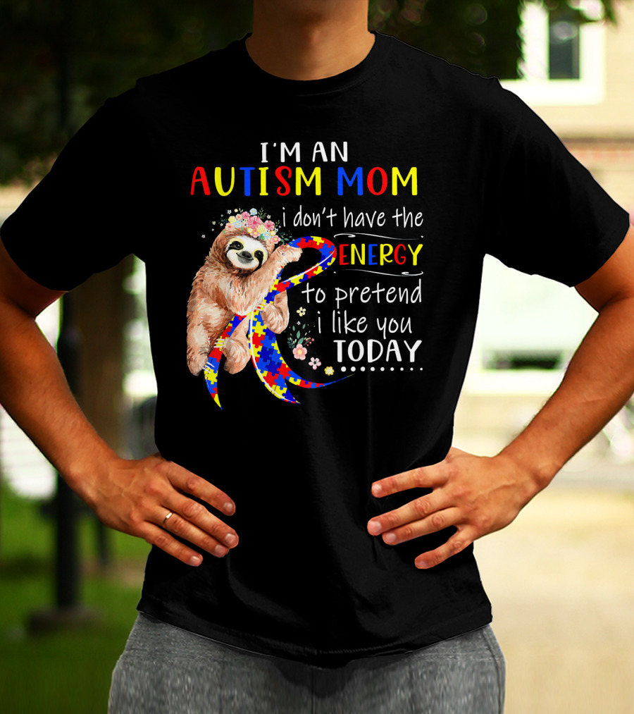 I'm An Autism Mom I Don't Have The Energy To Pretend I Like You Today T-Shirt