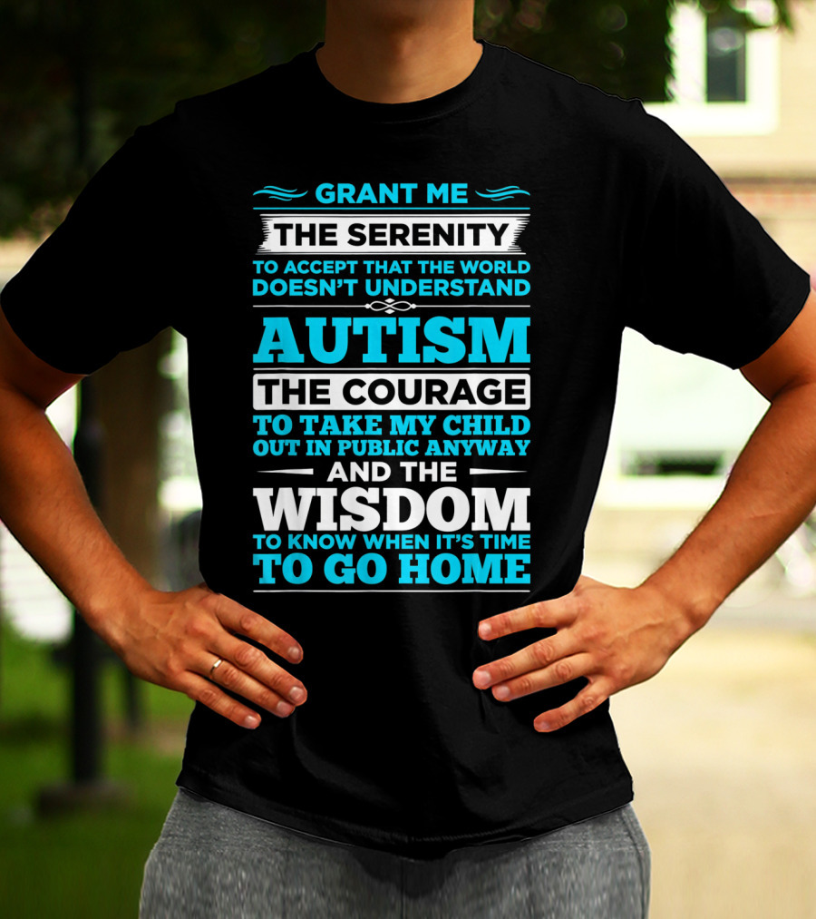 Grant Me The Serenity To Accept That The World Doesn't Understand Autism The Courage To Take My Child Out In Public Anyway And The Wisdom To Know When It's Time To Go Home T-Shirt
