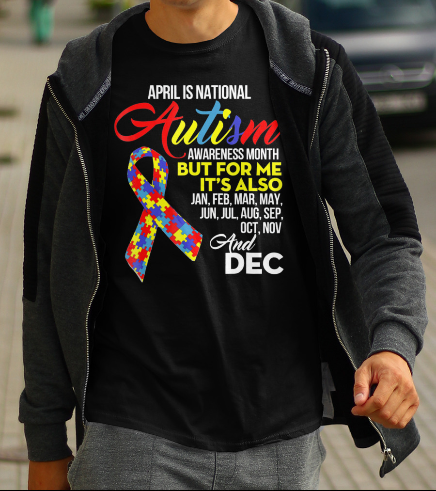 April Is National Autism Awareness Month But For Me It's Also Jan Feb Mar May Jun Jul Aug Sep Oct Nov And Dec T-Shirt