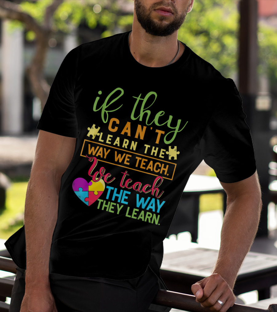 If They Can't Learn The Way We Teach We Teach The Way They Learn Autism Awareness Teacher Autistic T-Shirt