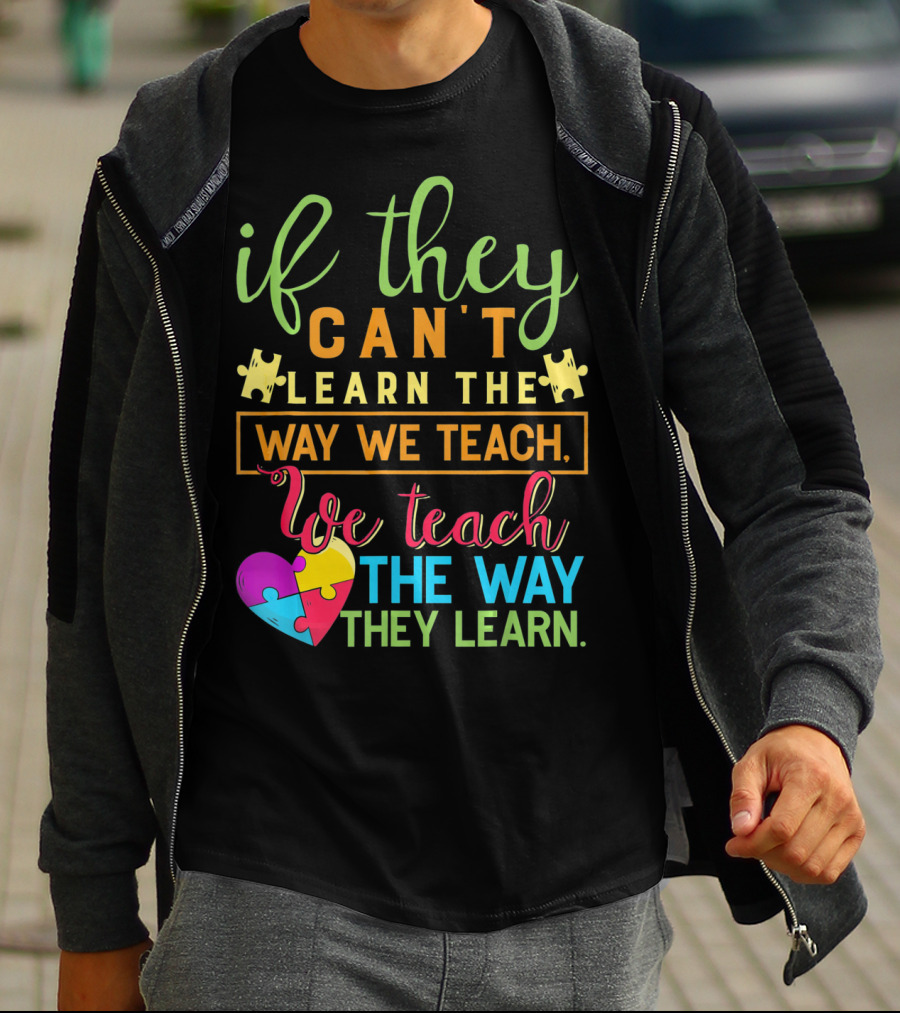 If They Can't Learn The Way We Teach We Teach The Way They Learn Autism Awareness Teacher Autistic T-Shirt