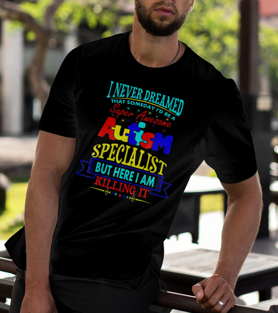 I Never Dreamed That Someday I'd Be A Super Awesome Autism Specialist But Here I Am Killing It T-Shirt
