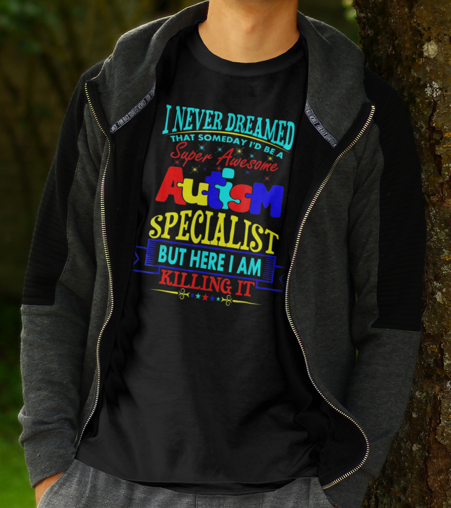 I Never Dreamed That Someday I'd Be A Super Awesome Autism Specialist But Here I Am Killing It T-Shirt