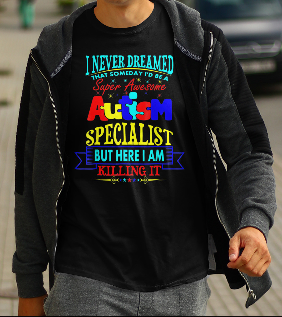 I Never Dreamed That Someday I'd Be A Super Awesome Autism Specialist But Here I Am Killing It T-Shirt