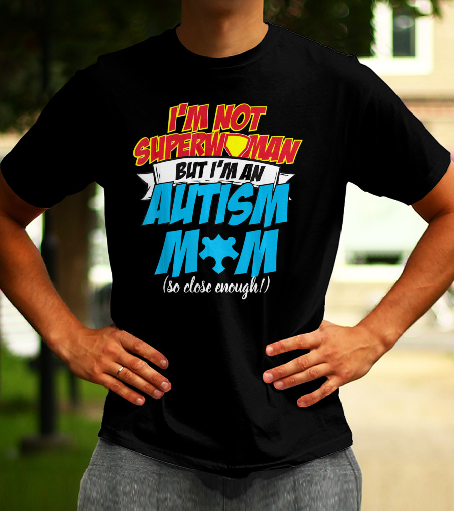 I'm Not Superwoman But I'm An Autism Mom (So Close Enough) T-Shirt