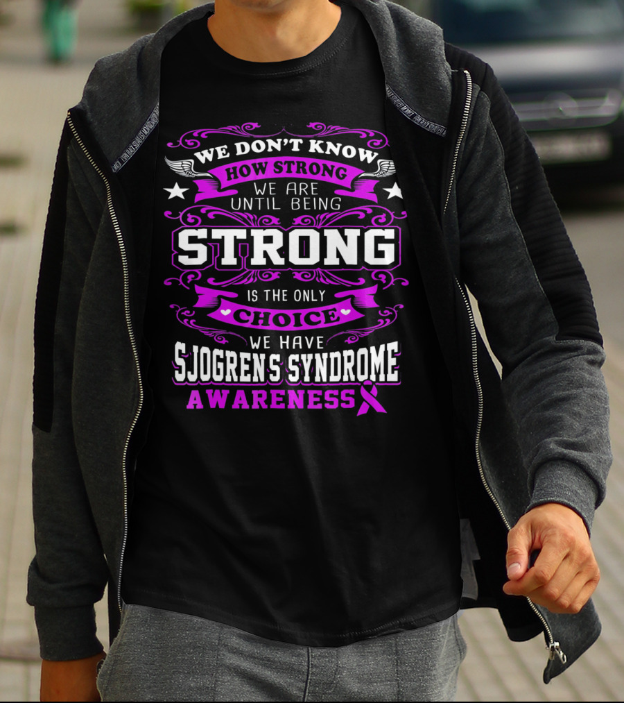 We Don't Know How Strong We Are Until Being Strong Is The Only Choice We Have Sjogrens Syndrome Awareness T-Shirt