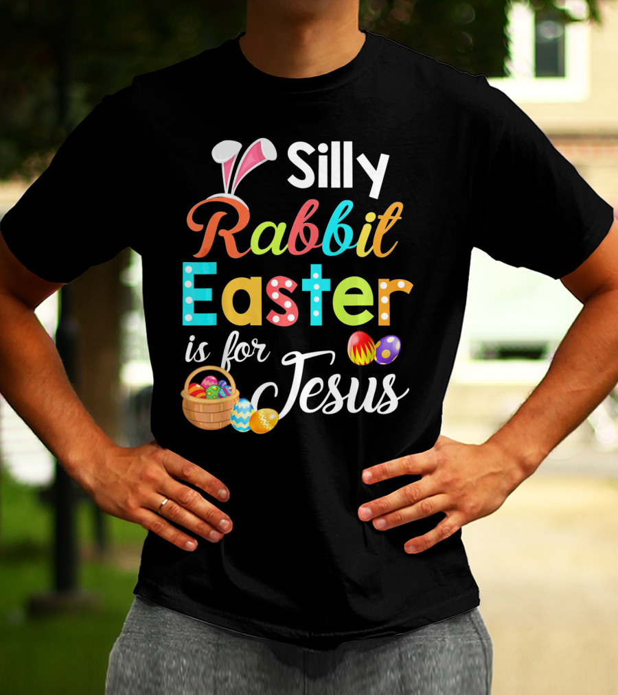 Silly Rabbit Easter Is For Jesus With Colorful Eggs And Basket T-Shirt