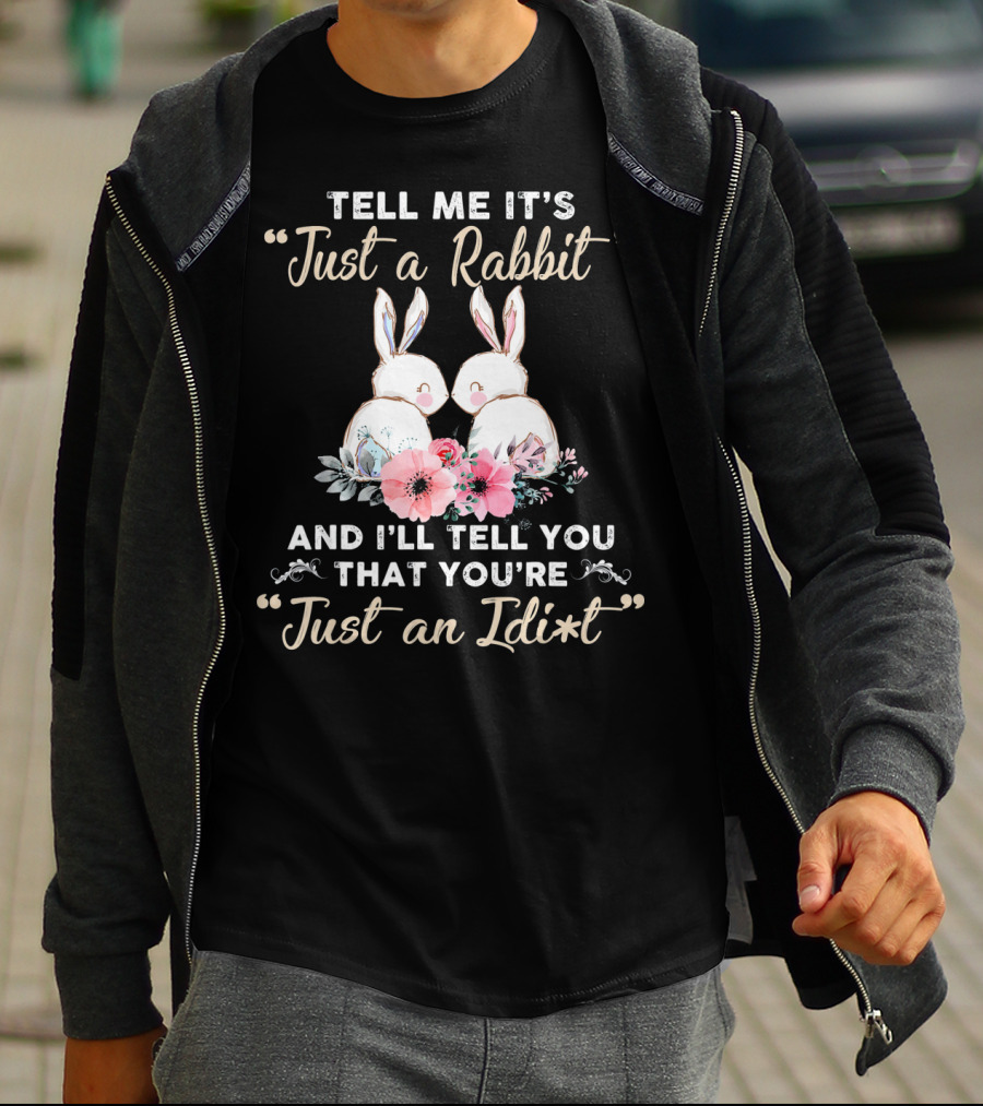 Tell Me It's Just A Rabbit And I’ll Tell You That You're Just An Idi*t T-Shirt