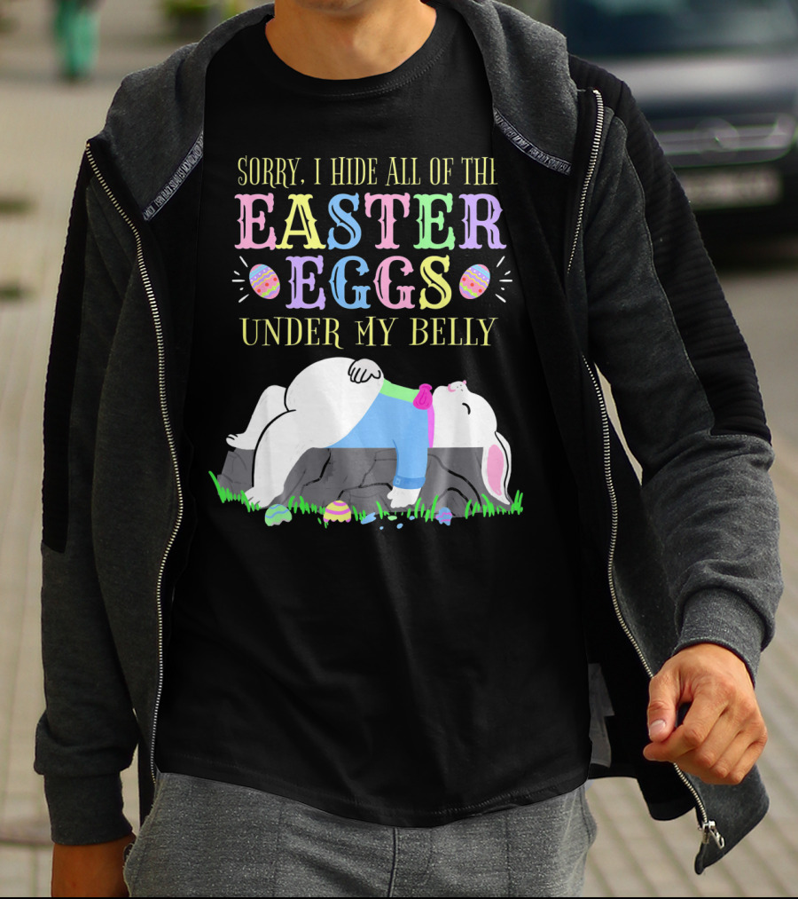 Sorry I Hide All Of The Easter Eggs Under My Belly T-Shirt