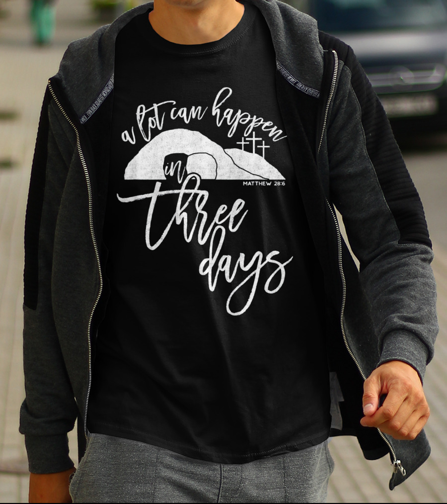 A Lot Can Happen In Three Days Matthew 28:6 Christian T-Shirt