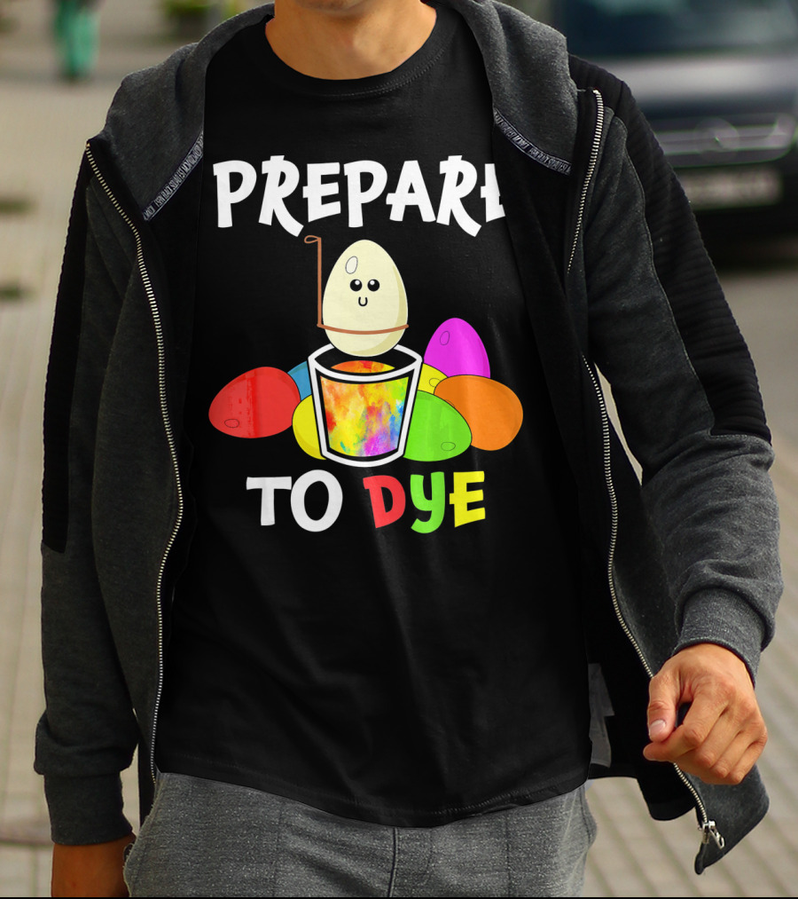 Prepare To Dye Easter Eggs Colorful Fun With Happy Egg And Vibrant Colors T-Shirt