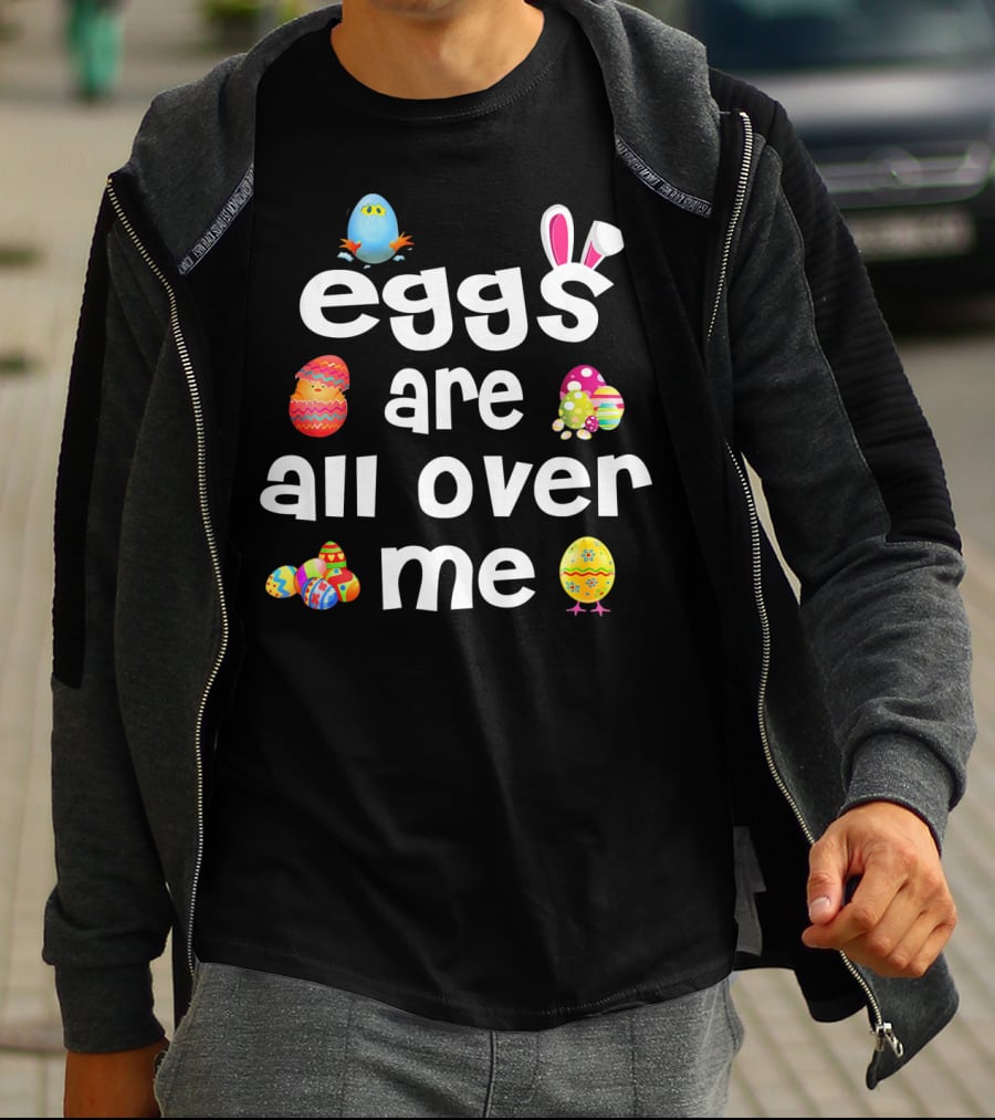 Funny Easter Egg Bunny Eggs Are All Over Me T-Shirt