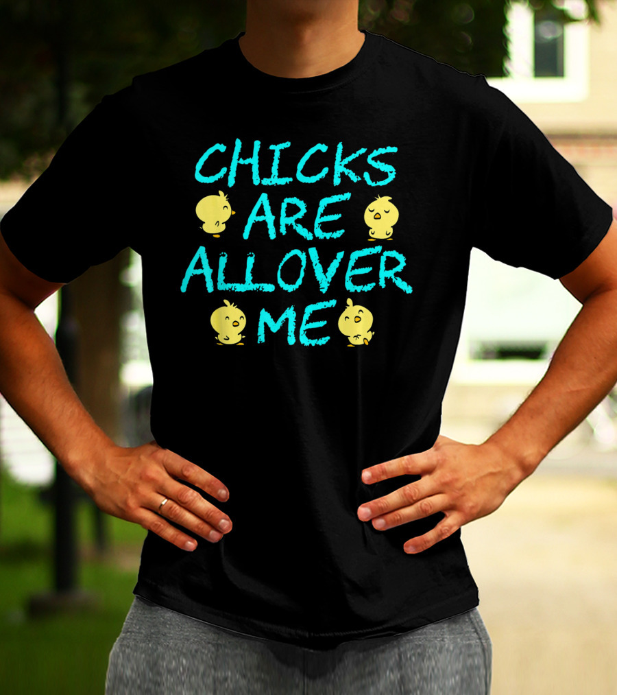 Chicks Are All Over Me Easter Chic Funny T-Shirt