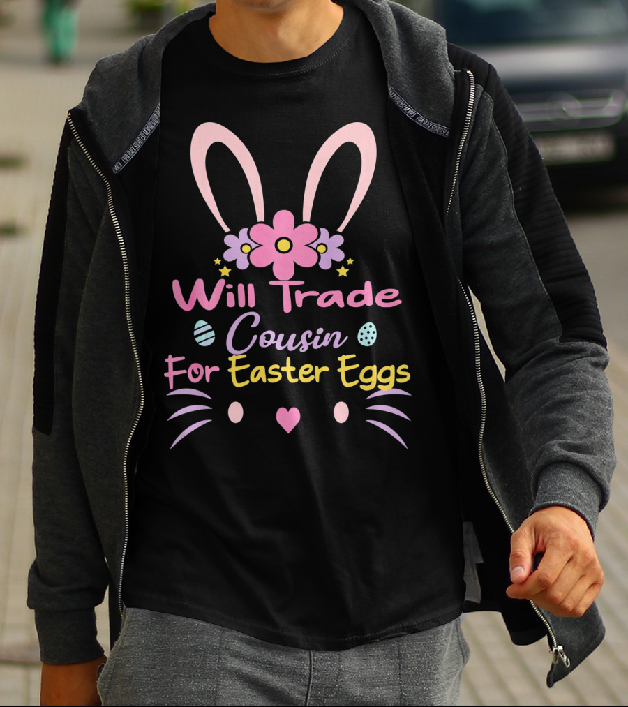 Will Trade Cousin For Easter Eggs Bunny Ears And Flowers T-Shirt