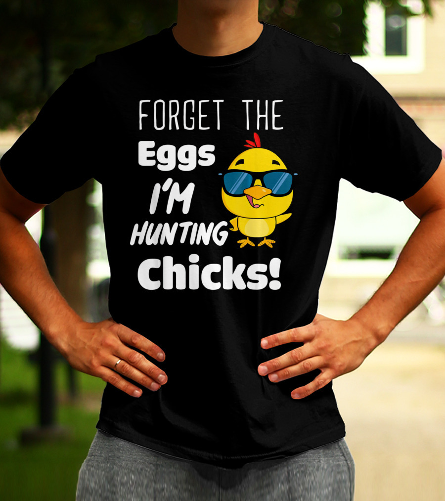 Forget The Eggs I'm Hunting Chicks T-Shirt