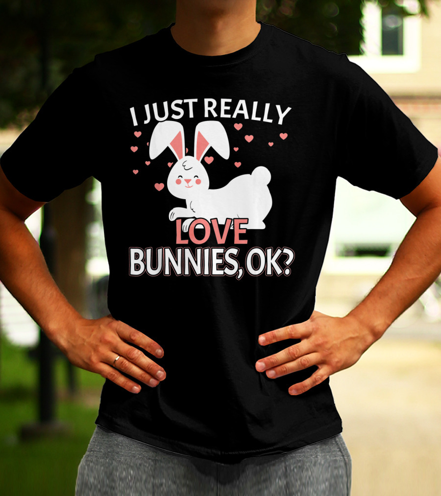 I Just Really Love Bunnies OK? T-Shirt
