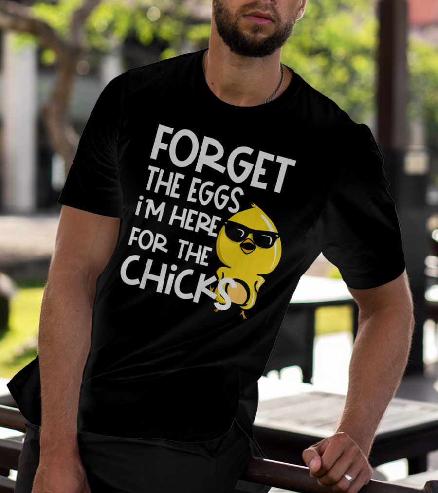 Forget The Eggs I'm Here For The Chicks Funny Easter T-Shirt