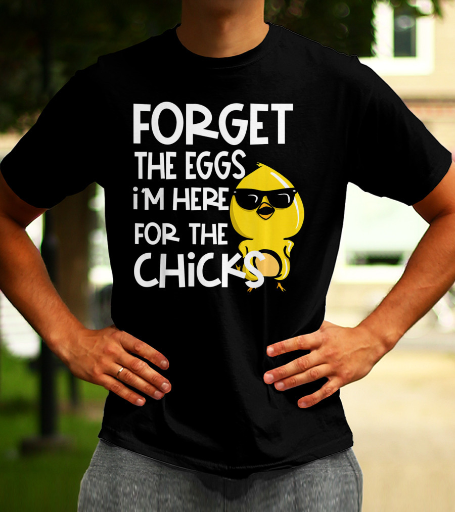 Forget The Eggs I'm Here For The Chicks Funny Easter T-Shirt