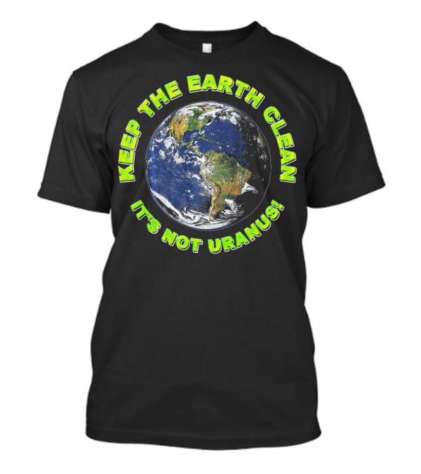 KEEP THE EARTH CLEAN IT'S NOT URANUS T-Shirt