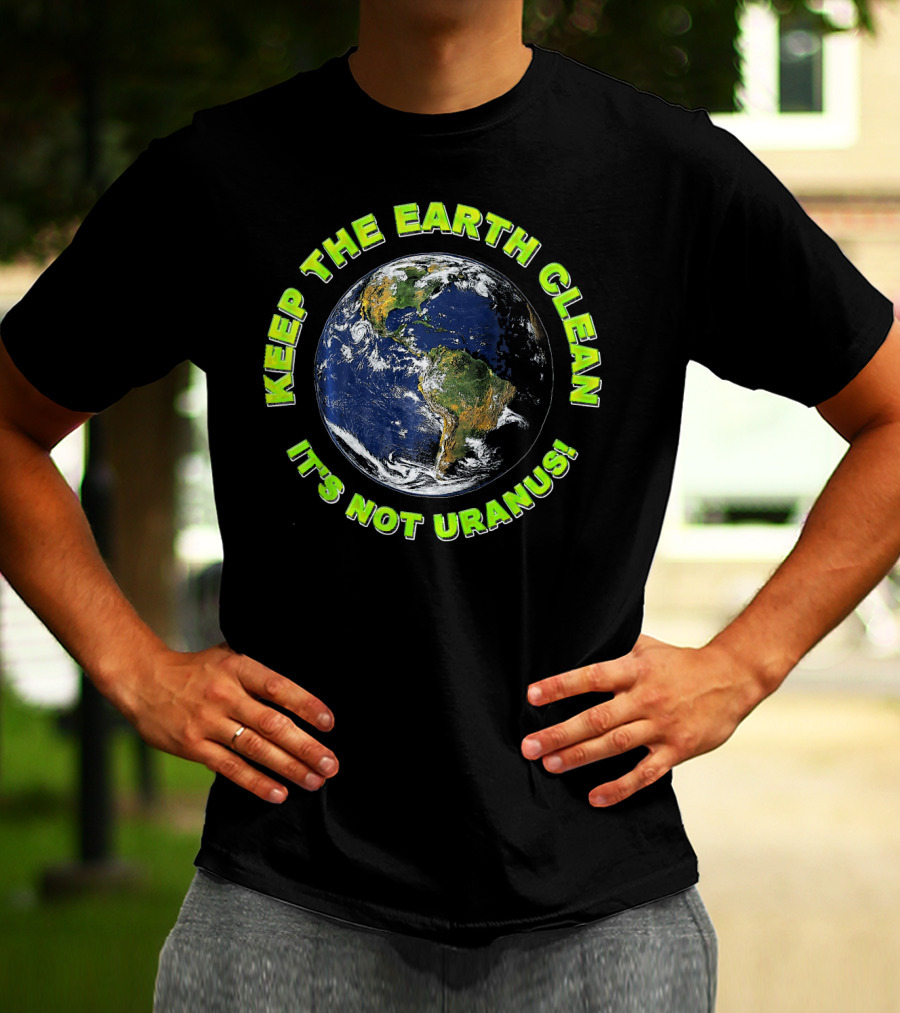KEEP THE EARTH CLEAN IT'S NOT URANUS T-Shirt