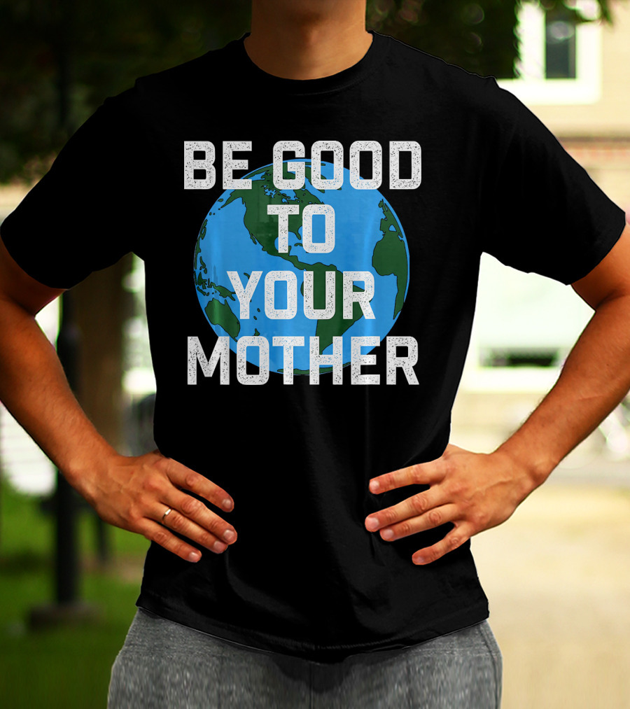 Be Good To Your Mother Earth Day Planet T-Shirt