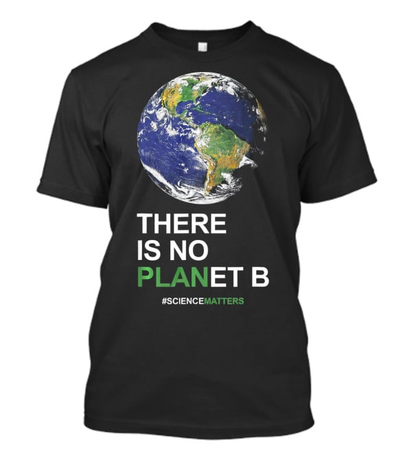 THERE IS NO PLANET B Earth Day #ScienceMatters T-Shirt